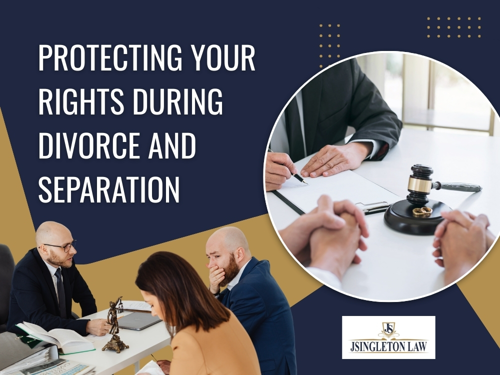Protecting Your Rights During Divorce and Separation - JSingleton Law