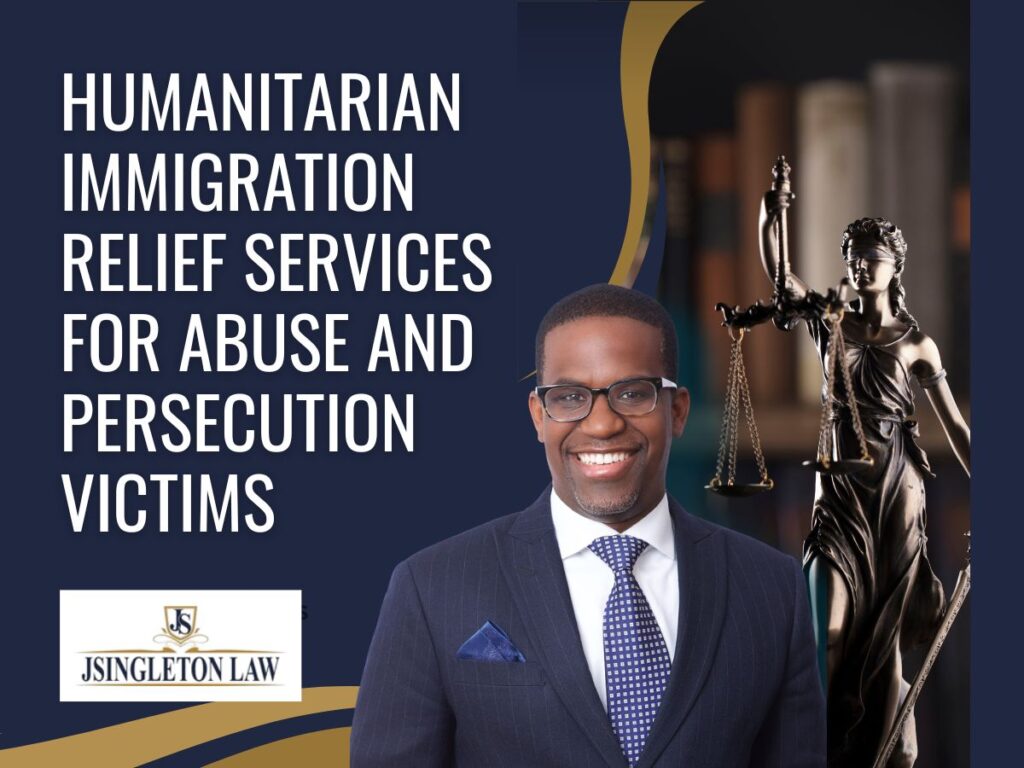 Humanitarian Immigration Attorney - Humanitarian Immigration Relief Services for Abuse and Persecution Victims - JSingleton-Law